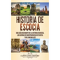 Historia de Escocia: Una guía fascinante de la historia escocesa, las guerras de independencia de Escocia y William Wallace - Hardcover