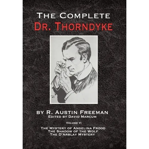 The Complete Dr. Thorndyke - Volume V: The Mystery of Angelina Frood, The Shadow of the Wolf and The D'Arblay Mystery - Hardcover