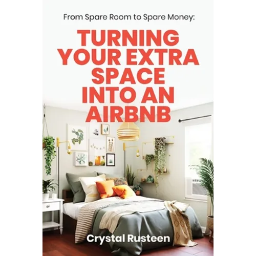 From Spare Room to Spare Money: Turning Your Extra Space into an Airbnb - Paperback
