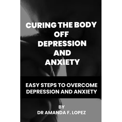 Curing the body off depression and anxiety: Easy steps to overcome depression and anxiety - Paperback