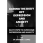 Curing the body off depression and anxiety: Easy steps to overcome depression and anxiety - Paperback