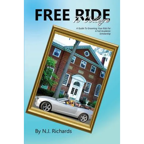 Free Ride to College: A Guide to Grooming Your Kids For a Full Academic Scholarship - Paperback