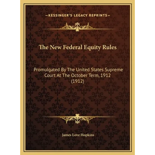 The New Federal Equity Rules: Promulgated By The United States Supreme Court At The October Term, 1912 (1912) - Hardcover