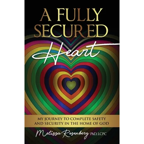 A Fully Secured Heart: My Journey to Complete Safety and Security in The Home of God - Hardcover