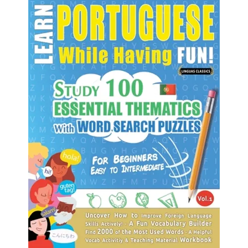 Learn Portuguese While Having Fun! - For Beginners: EASY TO INTERMEDIATE - STUDY 100 ESSENTIAL THEMATICS WITH WORD SEARCH PUZZLES - VOL.1 - Uncover Ho - Paperback