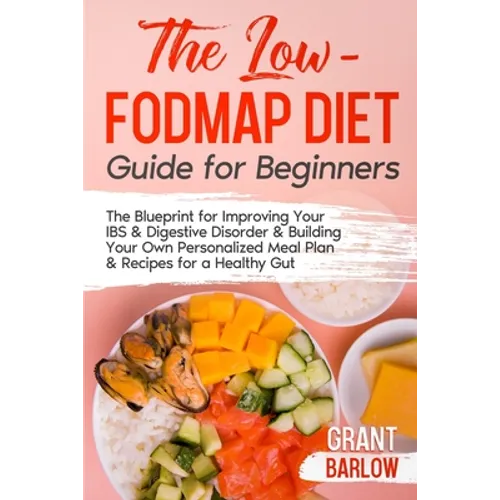 The Low FODMAP Diet Guide for Beginners: The Blueprint for Improving Your IBS & Digestive Disorder & Building Your Own Personalized Meal Plan & Recipe - Paperback