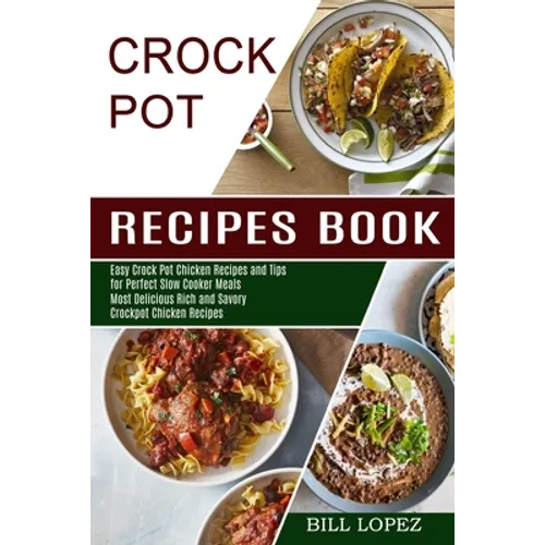 Crockpot Recipes Book: Most Delicious Rich and Savory Crockpot Chicken Recipes (Easy Crock Pot Chicken Recipes and Tips for Perfect Slow Cooker Meals) - Paperback
