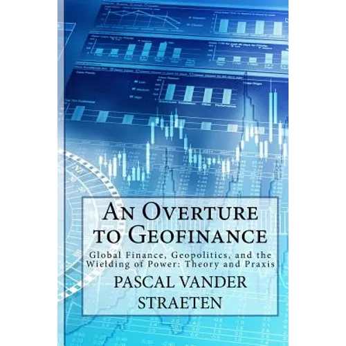 An Overture to Geofinance: Global Finance, Geopolitics, and the Wielding of Power: Theory and Praxis - Paperback