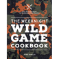 The Weeknight Wild Game Cookbook: Easy, Everyday Meals for Hunters and Their Families - Hardcover