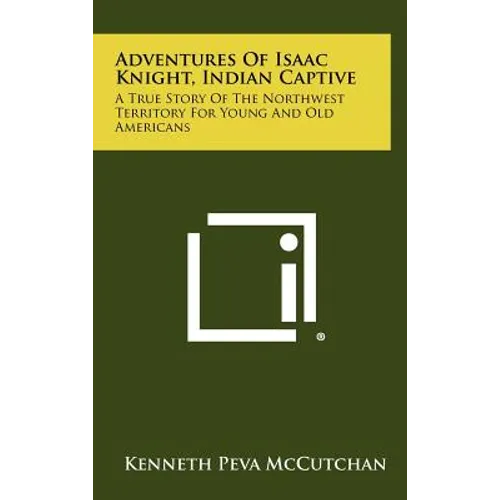 Adventures Of Isaac Knight, Indian Captive: A True Story Of The Northwest Territory For Young And Old Americans - Hardcover