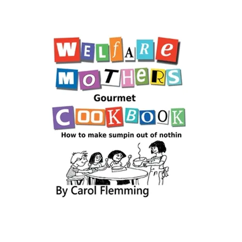 Welfare Mothers Gourmet Cookbook: How to Make Sumpin out of Nothin - Hardcover