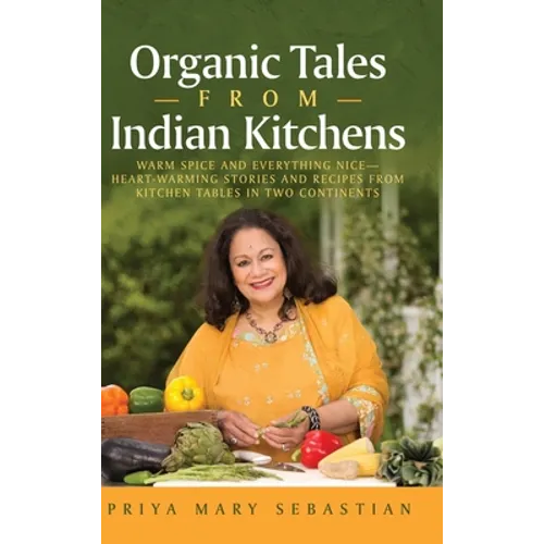 Organic Tales From Indian Kitchens: Warm Spice and Everything Nice__heart-Warming Stories and Recipes from Kitchen Tables in Two Continents - Hardcover
