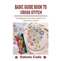 Basic Guide Book to Cross Stitch: Everything you need to know about Cross stitch from scratch - Paperback