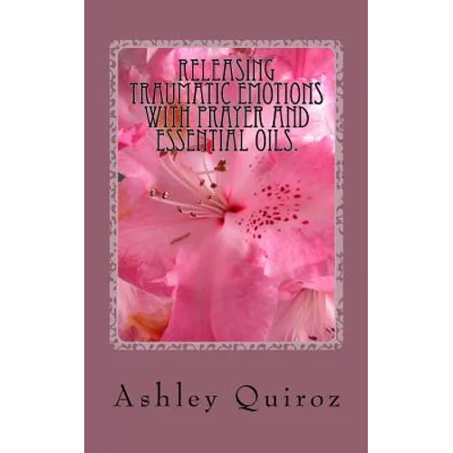 Releasing Traumatic Emotions With Prayer and Essential Oils: The Prayer Book - Paperback