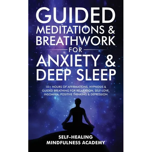 Guided Meditations & Breathwork For Anxiety & Deep Sleep: 10+ Hours Of Affirmations, Hypnosis & Guided Breathing For Relaxation, Self-Love, Insomnia, - Paperback