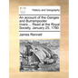 An Account of the Ganges and Burrampooter Rivers.... Read at the Royal Society, January 25, 1780. - Paperback