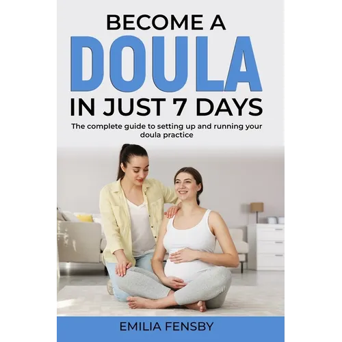 Become a Doula in just 7 days: The complete guide to setting up and running your doula practice - Paperback