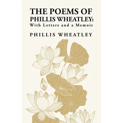 The Poems of Phillis Wheatley: With Letters and a Memoir: With Letters and a Memoir By: Phillis Wheatley - Paperback