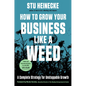 How to Grow Your Business Like a Weed: A Complete Strategy for Unstoppable Growth - Hardcover