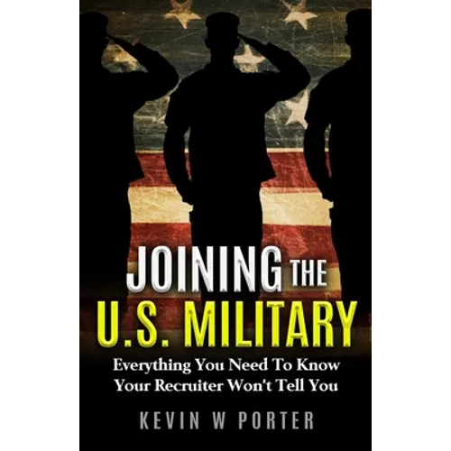 Joining The U.S. Military: Everything You Need To Know Your Recruiter Won't Tell You - Paperback