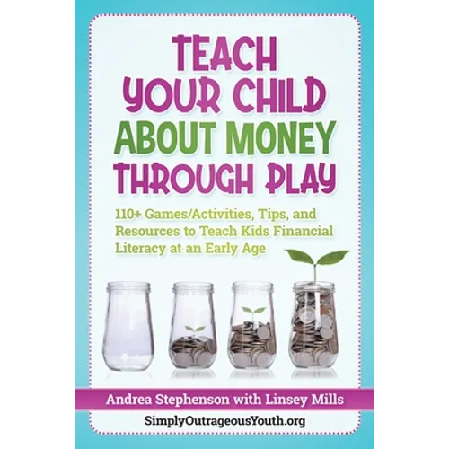 Teach Your Child About Money Through Play: 110] Games/Activities, Tips, and Resources to Teach Kids Financial Literacy at an Early Age - Paperback