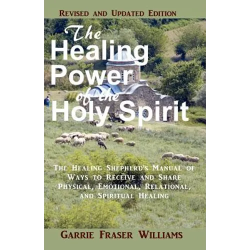 The Healing Power of the Holy Spirit: The Healing Shepherd's Manual of Ways to Receive and Share Physical, Emotional, Relational, and Spiritual Healin - Paperback