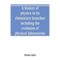 A history of physics in its elementary branches, including the evolution of physical laboratories - Paperback