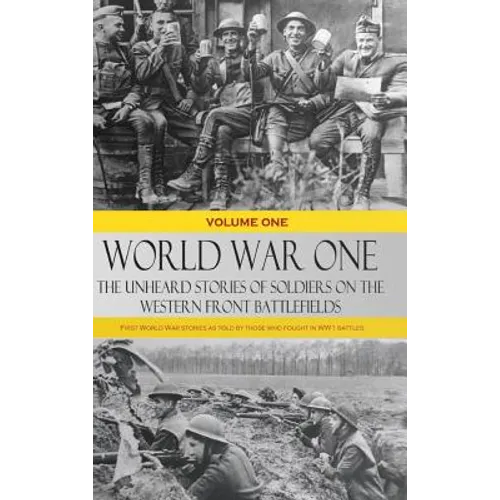 World War One - The Unheard Stories of Soldiers on the Western Front Battlefields: First World War stories as told by those who fought in WW1 battles - Hardcover