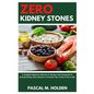 Zero Kidney Stones: A Complete Beginners Manual on Having a Life Saving Diet to Remedy Kidney Stone Disease, Prevention Tips, Foods to Eat or Not - Paperback