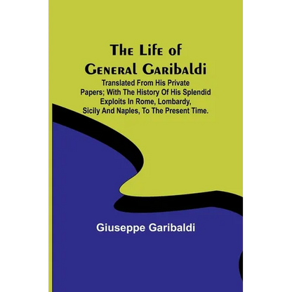 The Life of General Garibaldi: Translated from his private papers; with the history of his splendid exploits in Rome, Lombardy, Sicily and Naples, to - Paperback