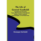 The Life of General Garibaldi: Translated from his private papers; with the history of his splendid exploits in Rome, Lombardy, Sicily and Naples, to - Paperback