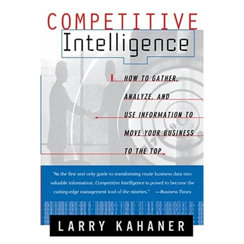 Competitive Intelligence: How to Gather Analyze and Use Information to Move Your Business to the Top - Paperback