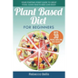 Plant Based Diet for Beginners: Your Starting-Point Guide to Great Food, Good Health and Lean Body; With 30 Proven, Simple and Tasty Recipes - Paperback