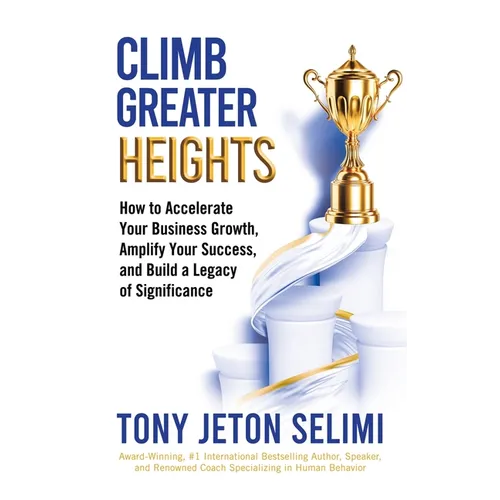 Climb Greater Heights: How to Accelerate Your Business Growth, Amplify Your Success, and Build a Legacy of Significance - Hardcover