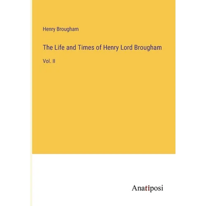The Life and Times of Henry Lord Brougham: Vol. II - Paperback