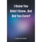 I Know You Didn't Know...But Did You Care? - Paperback
