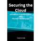 Securing the Cloud Advanced Cybersecurity and Privacy Techniques - Paperback
