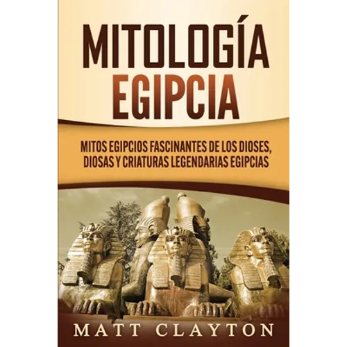 Mitología egipcia: Mitos egipcios fascinantes de los dioses, diosas y criaturas legendarias egipcias - Paperback