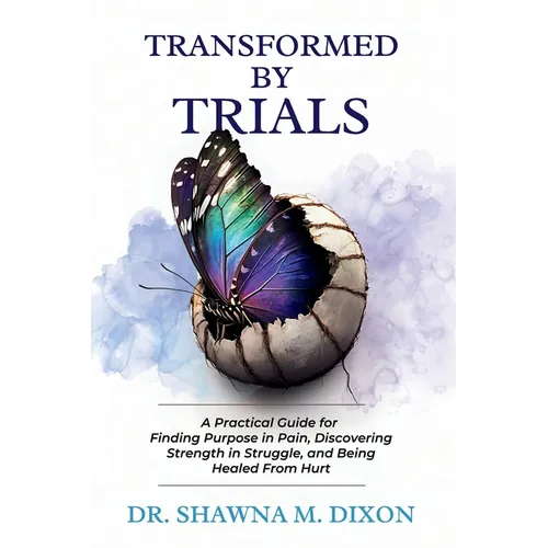 Transformed by Trials: A Practical Guide for Finding Purpose in Pain, Discovering Strength in Struggle, and Being Healed From Hurt - Paperback
