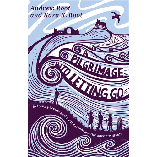 A Pilgrimage Into Letting Go: Helping Parents and Pastors Embrace the Uncontrollable - Paperback