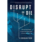 Disrupt or Die: What the World Needs to Learn from Silicon Valley to Survive the Digital Era - Paperback