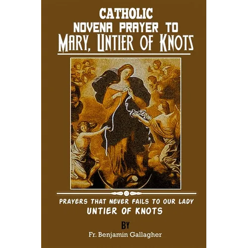 Catholic Novena Prayer To Mary, Untier Of Knots: Prayers That Never Fails To Our Lady, Untier Of Knots - Paperback