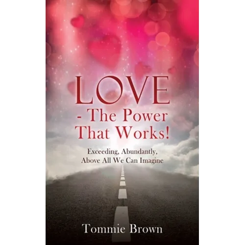 LOVE - The Power That Works!: Exceeding, Abundantly, Above All We Can Imagine - Paperback