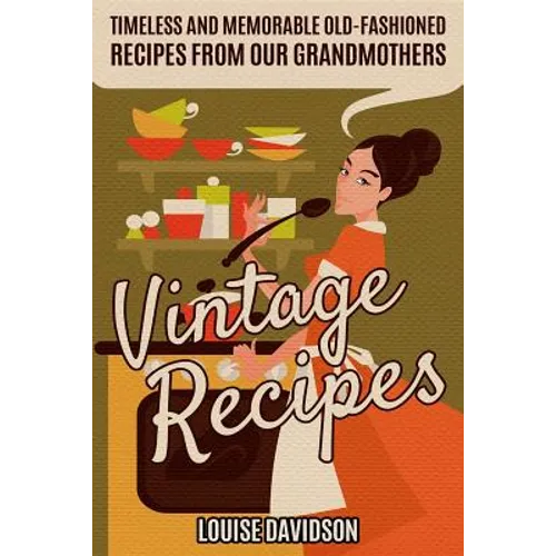 Vintage Recipes: Timeless and Memorable Old-Fashioned Recipes from Our Grandmothers - Paperback