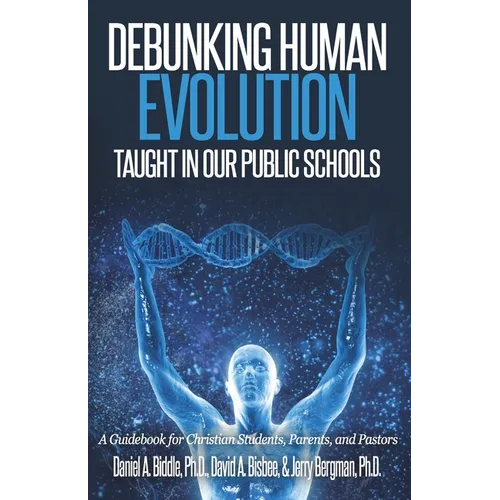 Debunking Human Evolution Taught in Our Public Schools: A Guidebook for Christian Students, Parents, and Pastors - Paperback