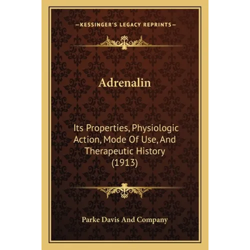 Adrenalin: Its Properties, Physiologic Action, Mode Of Use, And Therapeutic History (1913) - Paperback