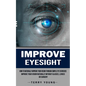 Improve Eyesight: How to Naturally Improve Your Vision Through Simple Eye Exercises (Improve Your Vision Naturally Without Glasses, Lenses or Surgery) - Paperback