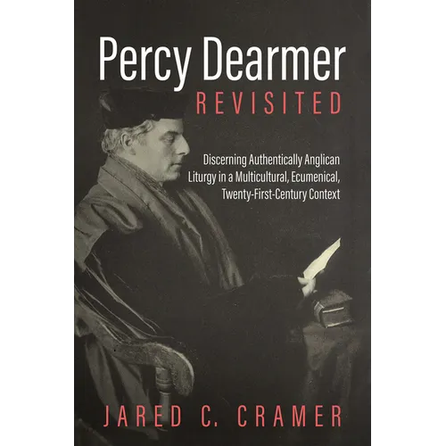 Percy Dearmer Revisited: Discerning Authentically Anglican Liturgy in a Multicultural, Ecumenical, Twenty-First-Century Context - Hardcover