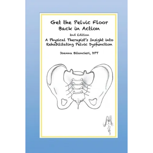 Get the Pelvic Floor Back in Action: A Physical Therapist's Insight into Rehabilitating Pelvic Dysfunction - Paperback