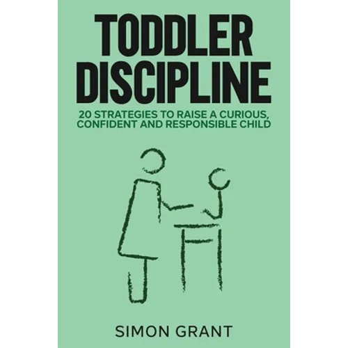 Toddler Discipline: 20 Strategies to Raise a Curious, Confident and Responsible Child - Paperback